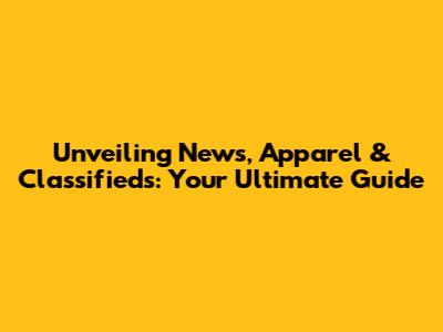 Unveiling News, Apparel & Classifieds: Your Ultimate Guide