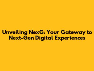 Unveiling NexG: Your Gateway to Next-Gen Digital Experiences