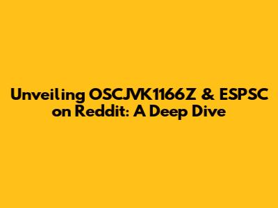 Unveiling OSCJVK1166Z & ESPSC on Reddit: A Deep Dive