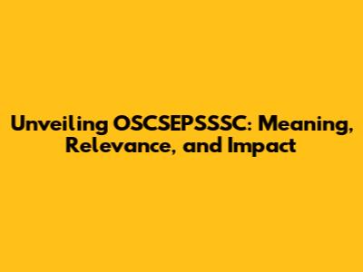 Unveiling OSCSEPSSSC: Meaning, Relevance, and Impact