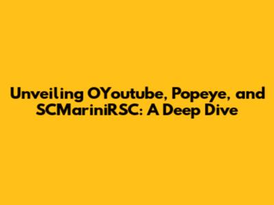 Unveiling OYoutube, Popeye, and SCMariniRSC: A Deep Dive