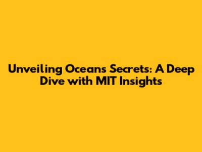 Unveiling Ocean's Secrets: A Deep Dive with MIT Insights