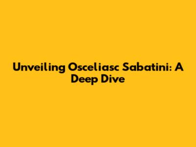 Unveiling Osceliasc Sabatini: A Deep Dive