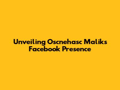 Unveiling Oscnehasc Malik's Facebook Presence