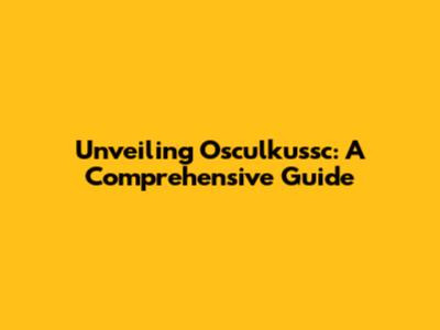 Unveiling Osculkussc: A Comprehensive Guide