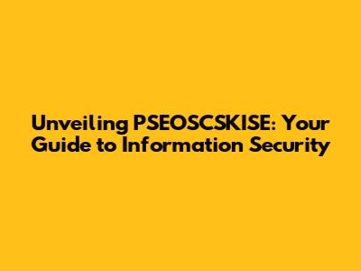 Unveiling PSEOSCSKISE: Your Guide to Information Security