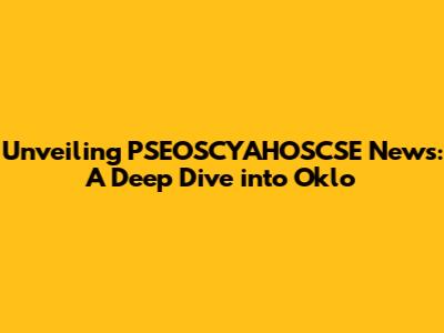Unveiling PSEOSCYAHOSCSE News: A Deep Dive into Oklo