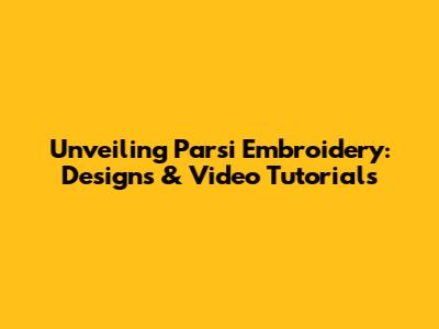 Unveiling Parsi Embroidery: Designs & Video Tutorials