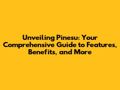 Unveiling Pinesu: Your Comprehensive Guide to Features, Benefits, and More