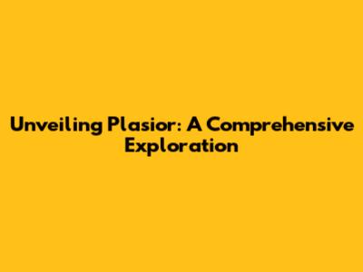 Unveiling Plasior: A Comprehensive Exploration