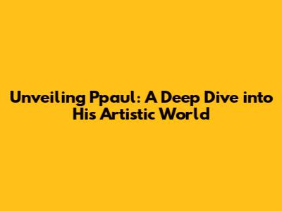 Unveiling Ppaul: A Deep Dive into His Artistic World