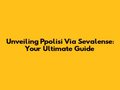 Unveiling Ppolisi Via Sevalense: Your Ultimate Guide