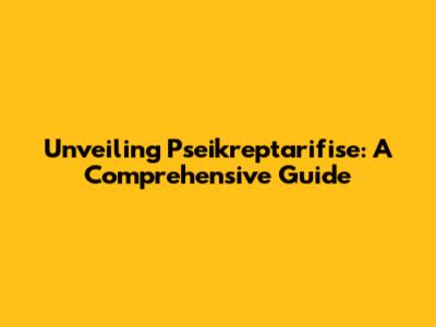 Unveiling Pseikreptarifise: A Comprehensive Guide