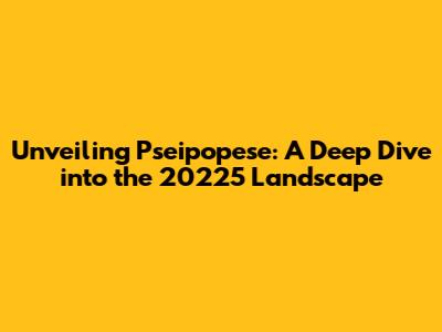 Unveiling Pseipopese: A Deep Dive into the 20225 Landscape