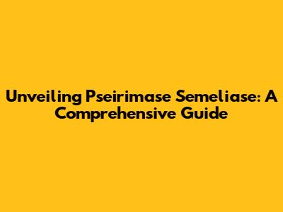 Unveiling Pseirimase Semeliase: A Comprehensive Guide