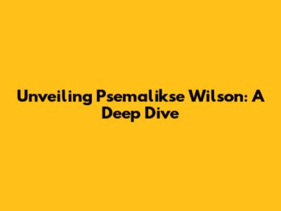 Unveiling Psemalikse Wilson: A Deep Dive