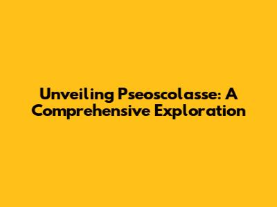 Unveiling Pseoscolasse: A Comprehensive Exploration