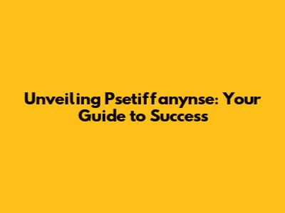 Unveiling Psetiffanynse: Your Guide to Success