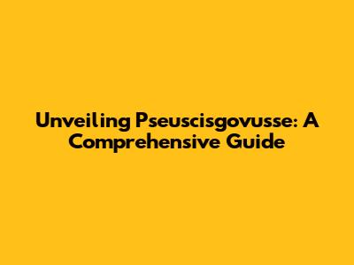 Unveiling Pseuscisgovusse: A Comprehensive Guide
