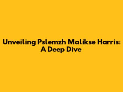 Unveiling Pslemzh Malikse Harris: A Deep Dive