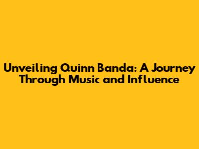 Unveiling Quinn Banda: A Journey Through Music and Influence