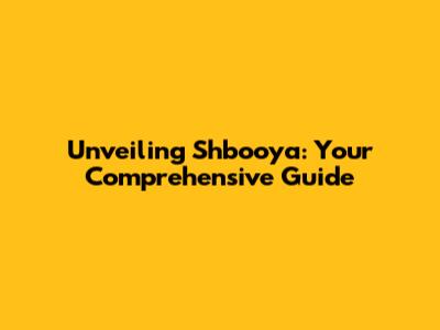 Unveiling Shbooya: Your Comprehensive Guide