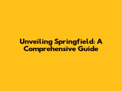 Unveiling Springfield: A Comprehensive Guide