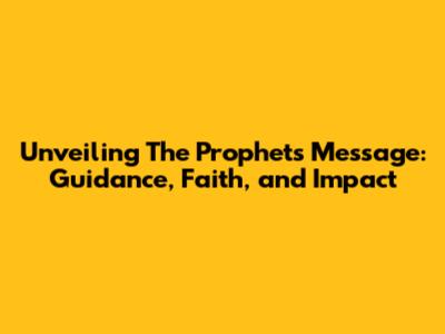 Unveiling The Prophet's Message: Guidance, Faith, and Impact