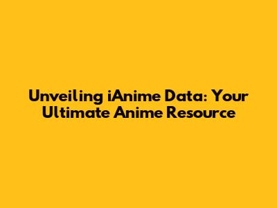 Unveiling iAnime Data: Your Ultimate Anime Resource