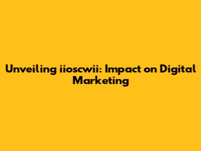 Unveiling iioscwii: Impact on Digital Marketing
