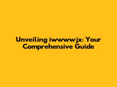 Unveiling iwwwwjx: Your Comprehensive Guide