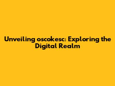 Unveiling oscokesc: Exploring the Digital Realm