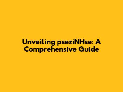 Unveiling pseziNHse: A Comprehensive Guide