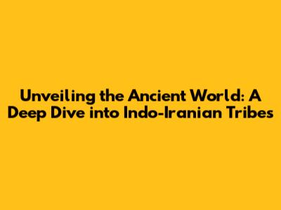 Unveiling the Ancient World: A Deep Dive into Indo-Iranian Tribes