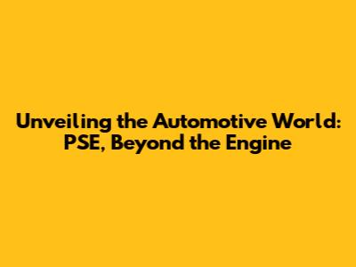 Unveiling the Automotive World: PSE, Beyond the Engine