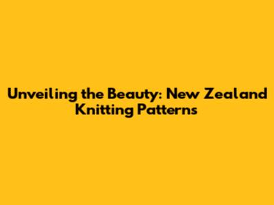 Unveiling the Beauty: New Zealand Knitting Patterns