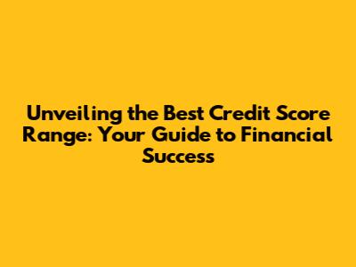 Unveiling the Best Credit Score Range: Your Guide to Financial Success