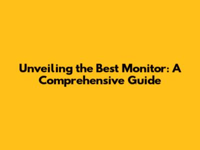 Unveiling the Best Monitor: A Comprehensive Guide