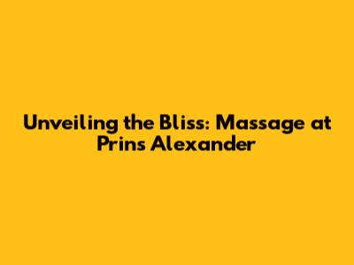 Unveiling the Bliss: Massage at Prins Alexander