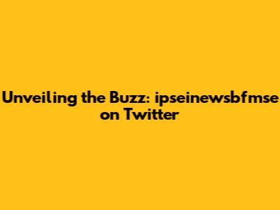 Unveiling the Buzz: ipseinewsbfmse on Twitter