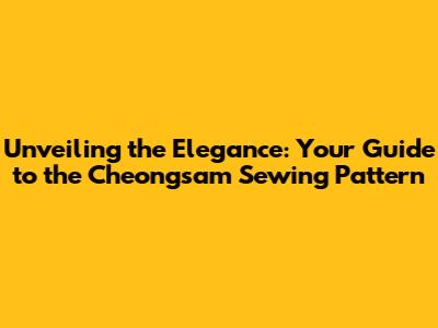 Unveiling the Elegance: Your Guide to the Cheongsam Sewing Pattern