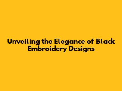 Unveiling the Elegance of Black Embroidery Designs