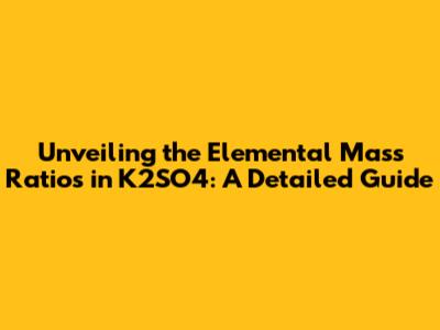 Unveiling the Elemental Mass Ratios in K2SO4: A Detailed Guide