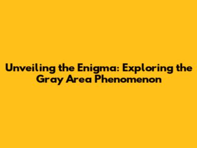 Unveiling the Enigma: Exploring the Gray Area Phenomenon