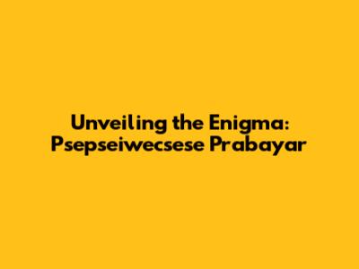 Unveiling the Enigma: Psepseiwecsese Prabayar