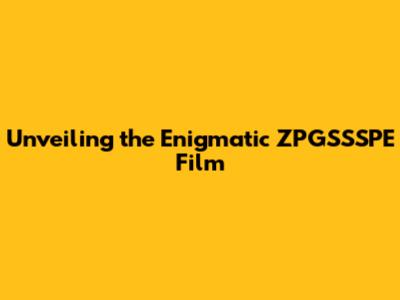Unveiling the Enigmatic ZPGSSSPE Film