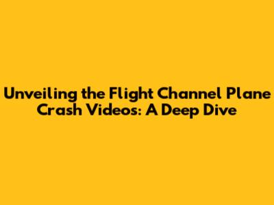 Unveiling the Flight Channel Plane Crash Videos: A Deep Dive