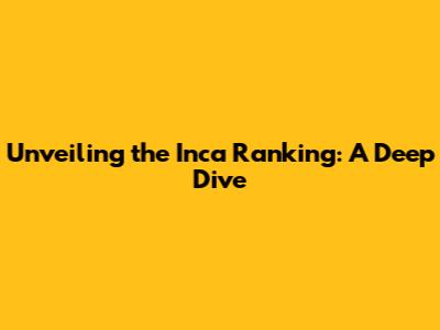Unveiling the Inca Ranking: A Deep Dive