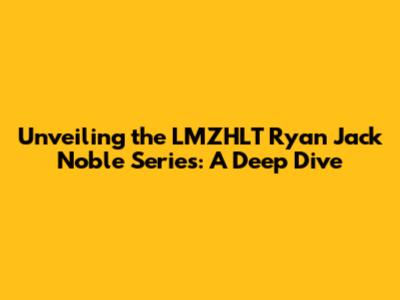 Unveiling the LMZHLT Ryan Jack Noble Series: A Deep Dive