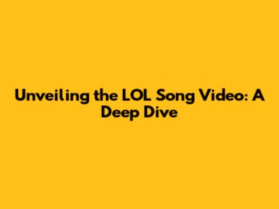 Unveiling the LOL Song Video: A Deep Dive